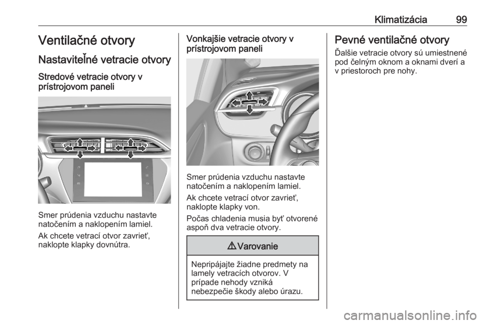 OPEL CORSA F 2020  Používateľská príručka (in Slovak) Klimatizácia99Ventilačné otvory
Nastaviteľné vetracie otvory Stredové vetracie otvory v
prístrojovom paneli
Smer prúdenia vzduchu nastavte
natočením a naklopením lamiel.
Ak chcete vetrací 