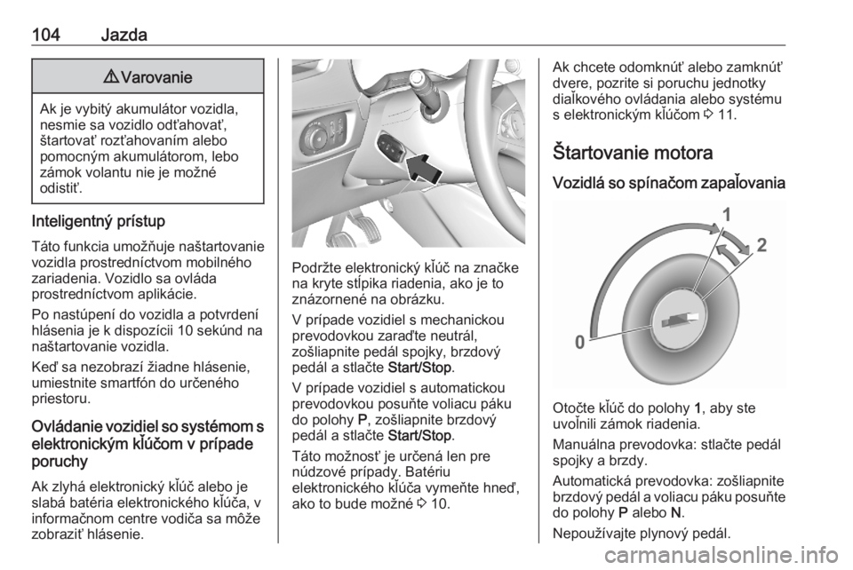 OPEL CORSA F 2020  Používateľská príručka (in Slovak) 104Jazda9Varovanie
Ak je vybitý akumulátor vozidla,
nesmie sa vozidlo odťahovať,
štartovať rozťahovaním alebo
pomocným akumulátorom, lebo
zámok volantu nie je možné
odistiť.
Inteligentn�