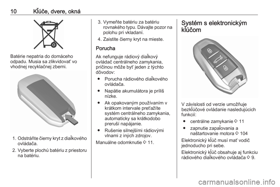 OPEL CORSA F 2020  Používateľská príručka (in Slovak) 10Kľúče, dvere, okná
Batérie nepatria do domáceho
odpadu. Musia sa zlikvidovať vo
vhodnej recyklačnej zberni.
1. Odstráňte čierny kryt z diaľkového
ovládača.
2. Vyberte plochú batériu