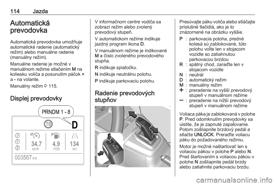 OPEL CORSA F 2020  Používateľská príručka (in Slovak) 114JazdaAutomatická
prevodovka
Automatická prevodovka umožňuje
automatické radenie (automatický
režim) alebo manuálne radenie
(manuálny režim).
Manuálne radenie je možné v
manuálnom rež