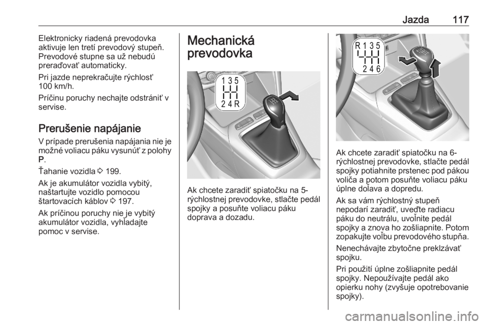 OPEL CORSA F 2020  Používateľská príručka (in Slovak) Jazda117Elektronicky riadená prevodovka
aktivuje len tretí prevodový stupeň.
Prevodové stupne sa už nebudú
preraďovať automaticky.
Pri jazde neprekračujte rýchlosť
100 km/h.
Príčinu poru