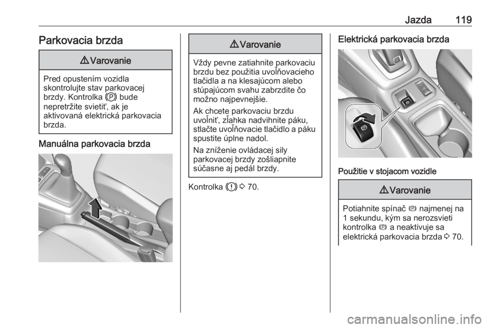 OPEL CORSA F 2020  Používateľská príručka (in Slovak) Jazda119Parkovacia brzda9Varovanie
Pred opustením vozidla
skontrolujte stav parkovacej
brzdy. Kontrolka  j bude
nepretržite svietiť, ak je
aktivovaná elektrická parkovacia brzda.
Manuálna parkov