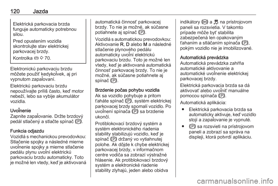OPEL CORSA F 2020  Používateľská príručka (in Slovak) 120JazdaElektrická parkovacia brzda
funguje automaticky potrebnou silou.
Pred opustením vozidla
skontrolujte stav elektrickej
parkovacej brzdy.
Kontrolka  m 3  70.
Elektronickú parkovaciu brzdu
mô