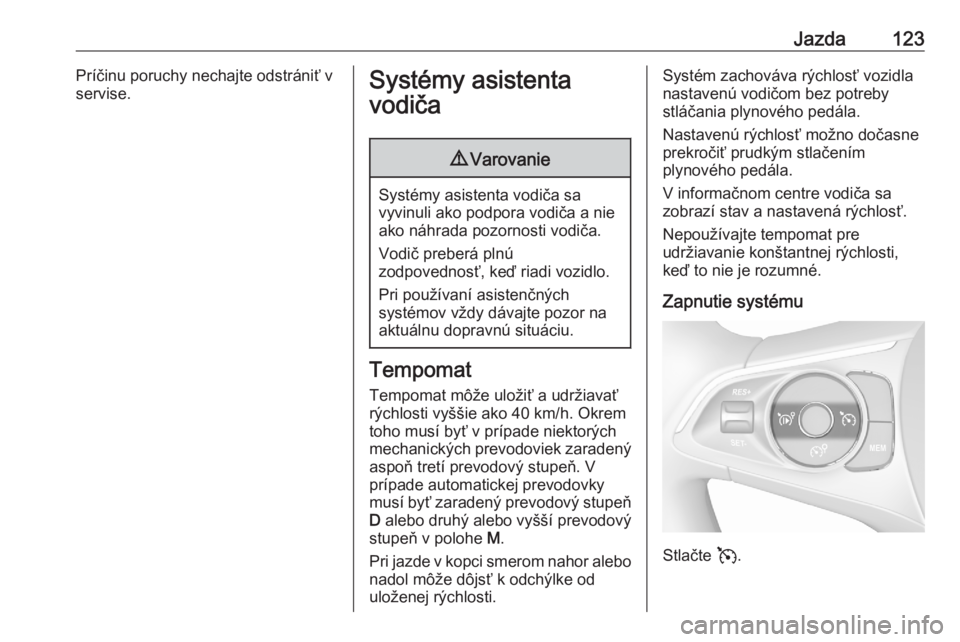 OPEL CORSA F 2020  Používateľská príručka (in Slovak) Jazda123Príčinu poruchy nechajte odstrániť v
servise.Systémy asistenta
vodiča9 Varovanie
Systémy asistenta vodiča sa
vyvinuli ako podpora vodiča a nie ako náhrada pozornosti vodiča.
Vodič 