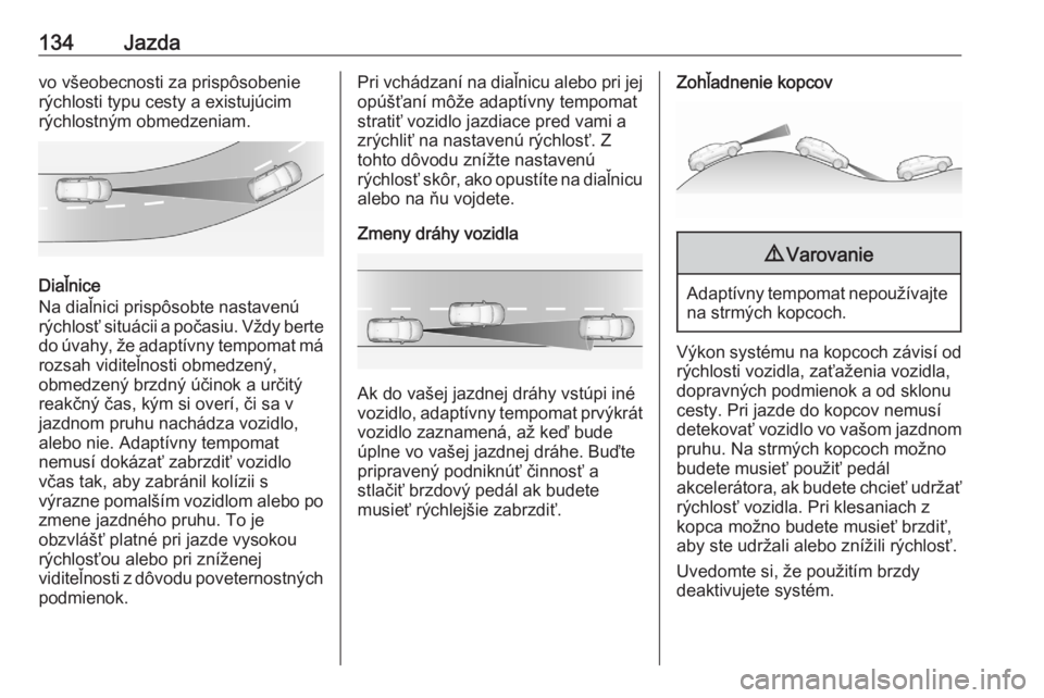 OPEL CORSA F 2020  Používateľská príručka (in Slovak) 134Jazdavo všeobecnosti za prispôsobenie
rýchlosti typu cesty a existujúcim
rýchlostným obmedzeniam.
Diaľnice
Na diaľnici prispôsobte nastavenú
rýchlosť situácii a počasiu. Vždy berte
d