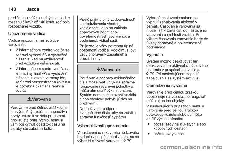 OPEL CORSA F 2020  Používateľská príručka (in Slovak) 140Jazdapred čelnou zrážkou pri rýchlostiach v
rozsahu 5 km/h až 140 km/h, keď bolo rozpoznané vozidlo.
Upozornenie vodiča
Vodiča upozornia nasledujúce
varovania:
● V informačnom centre v