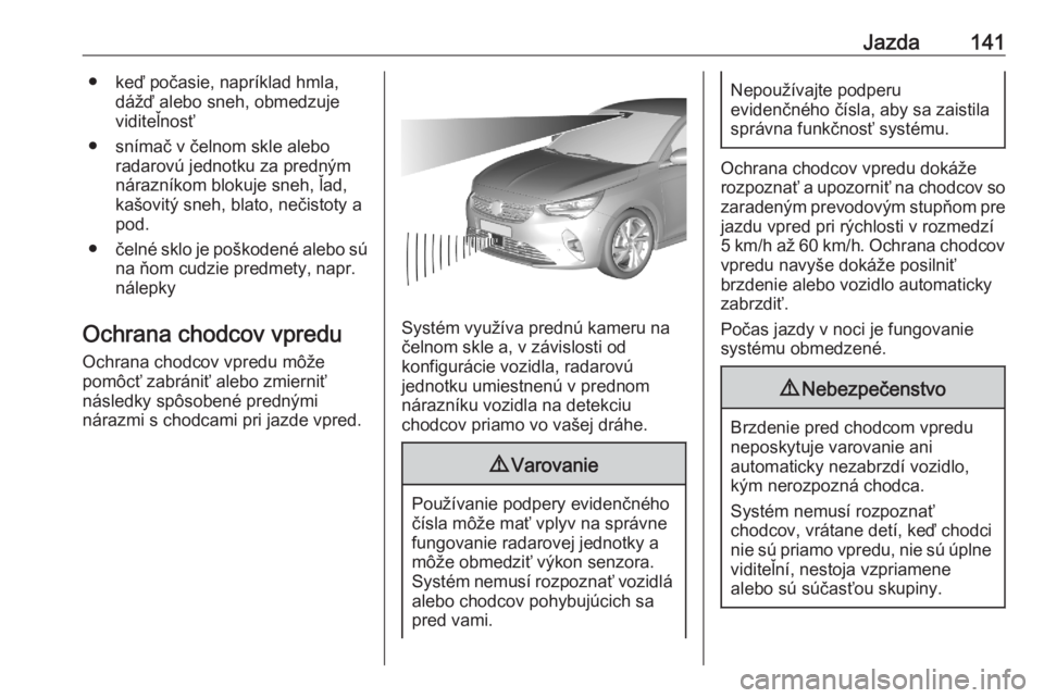 OPEL CORSA F 2020  Používateľská príručka (in Slovak) Jazda141● keď počasie, napríklad hmla,dážď alebo sneh, obmedzujeviditeľnosť
● snímač v čelnom skle alebo radarovú jednotku za predným
nárazníkom blokuje sneh, ľad,
kašovitý sneh,