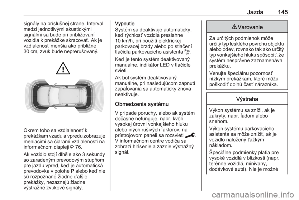 OPEL CORSA F 2020  Používateľská príručka (in Slovak) Jazda145signály na príslušnej strane. Interval
medzi jednotlivými akustickými
signálmi sa bude pri približovaní
vozidla k prekážke skracovať. Ak je
vzdialenosť menšia ako približne
30 cm