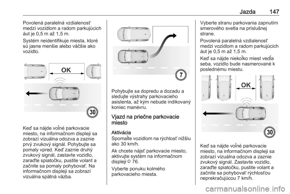 OPEL CORSA F 2020  Používateľská príručka (in Slovak) Jazda147Povolená paralelná vzdialenosť
medzi vozidlom a radom parkujúcich
áut je 0,5 m až 1,5 m.
Systém neidentifikuje miesta, ktoré
sú jasne menšie alebo väčšie ako vozidlo.
Keď sa náj