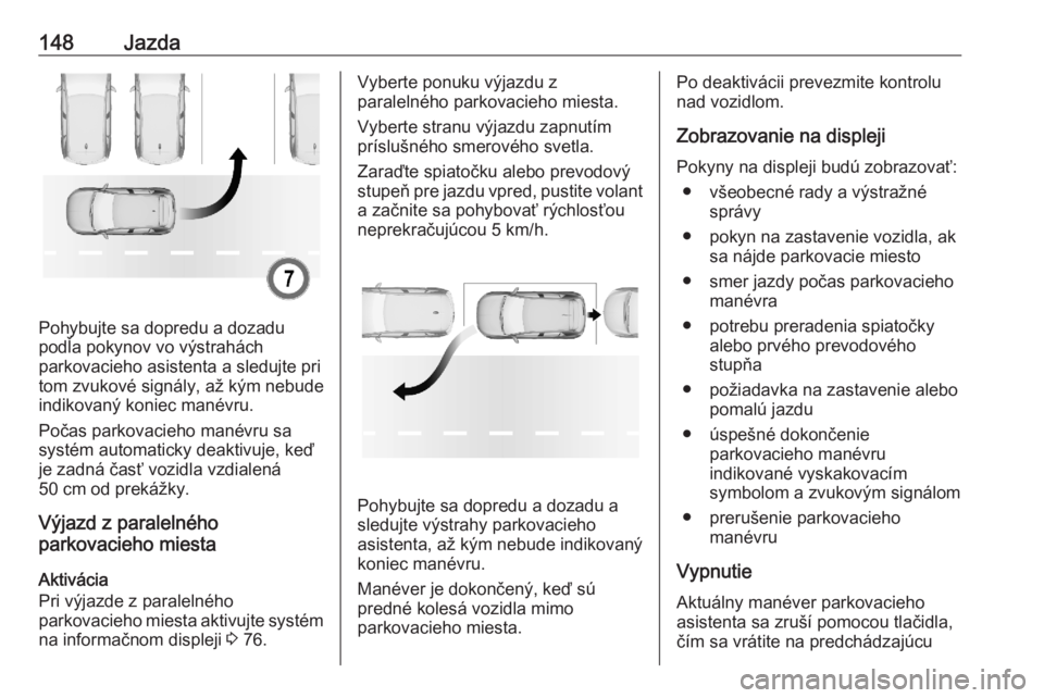 OPEL CORSA F 2020  Používateľská príručka (in Slovak) 148Jazda
Pohybujte sa dopredu a dozadu
podľa pokynov vo výstrahách
parkovacieho asistenta a sledujte pri
tom zvukové signály, až kým nebude
indikovaný koniec manévru.
Počas parkovacieho man�