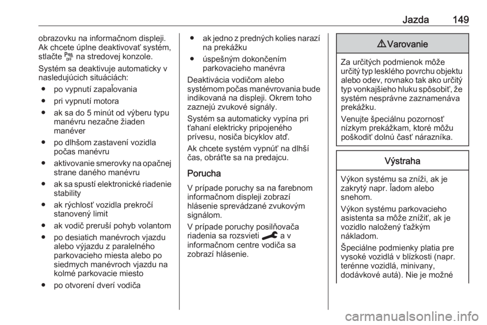 OPEL CORSA F 2020  Používateľská príručka (in Slovak) Jazda149obrazovku na informačnom displeji.
Ak chcete úplne deaktivovať systém, stlačte  e na stredovej konzole.
Systém sa deaktivuje automaticky v
nasledujúcich situáciách:
● po vypnutí za
