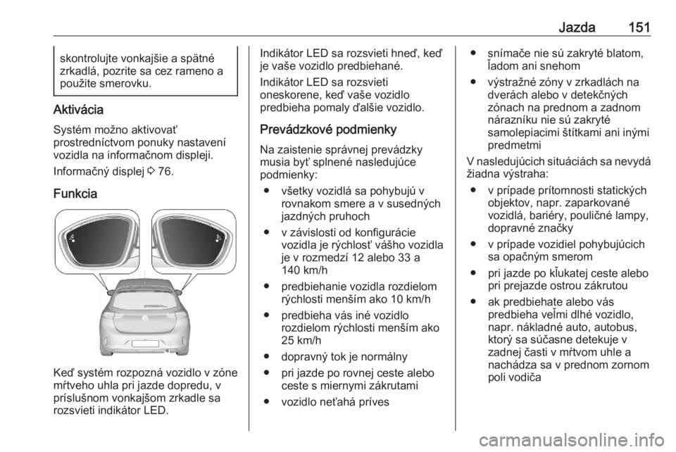 OPEL CORSA F 2020  Používateľská príručka (in Slovak) Jazda151skontrolujte vonkajšie a spätné
zrkadlá, pozrite sa cez rameno a použite smerovku.
Aktivácia
Systém možno aktivovať
prostredníctvom ponuky nastavení
vozidla na informačnom displeji
