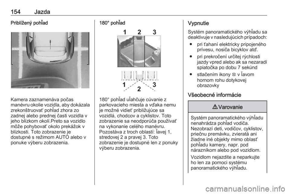 OPEL CORSA F 2020  Používateľská príručka (in Slovak) 154JazdaPriblížený pohľad
Kamera zaznamenáva počas
manévru okolie vozidla, aby dokázala zrekonštruovať pohľad zhora zo
zadnej alebo prednej časti vozidla v
jeho blízkom okolí.Preto sa vo