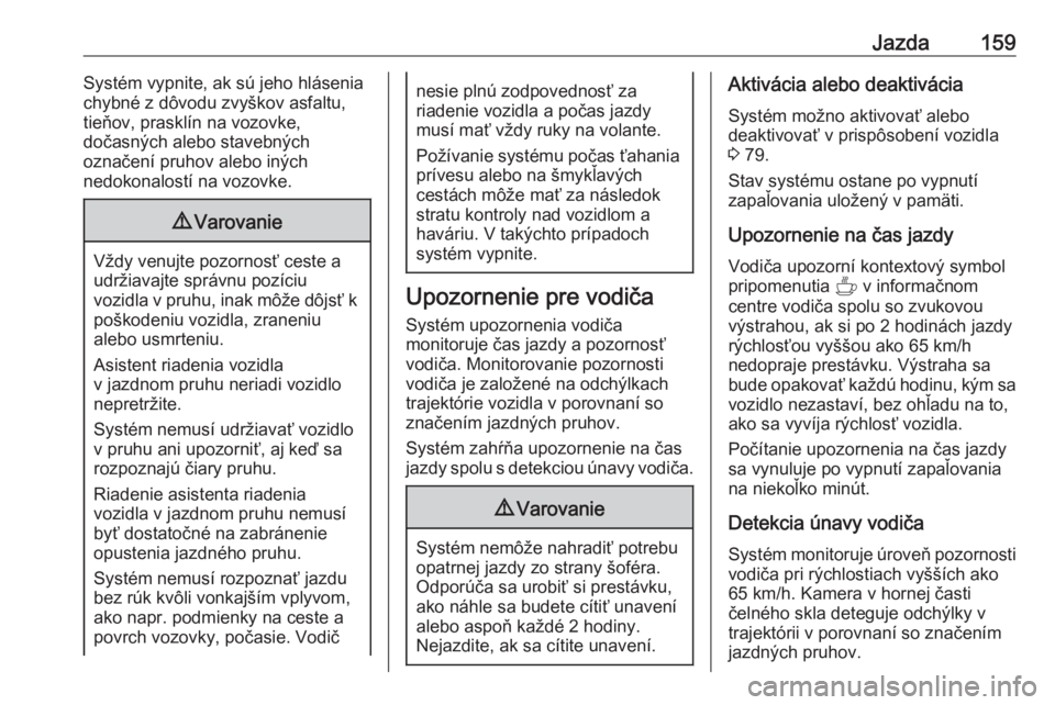 OPEL CORSA F 2020  Používateľská príručka (in Slovak) Jazda159Systém vypnite, ak sú jeho hlásenia
chybné z dôvodu zvyškov asfaltu,
tieňov, prasklín na vozovke,
dočasných alebo stavebných
označení pruhov alebo iných
nedokonalostí na vozovke