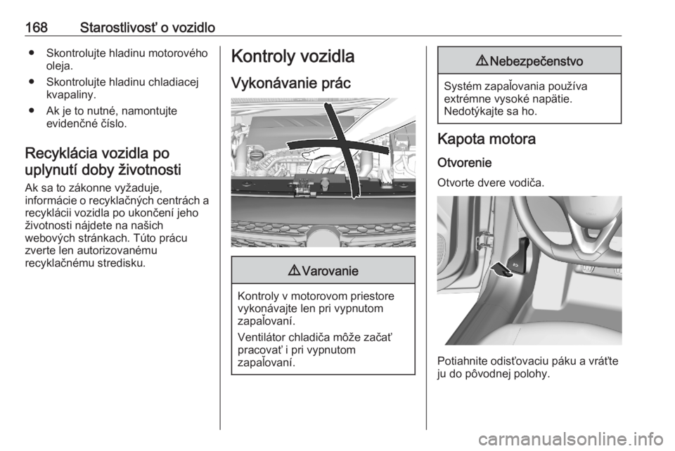 OPEL CORSA F 2020  Používateľská príručka (in Slovak) 168Starostlivosť o vozidlo● Skontrolujte hladinu motorovéhooleja.
● Skontrolujte hladinu chladiacej kvapaliny.
● Ak je to nutné, namontujte evidenčné číslo.
Recyklácia vozidla po uplynut