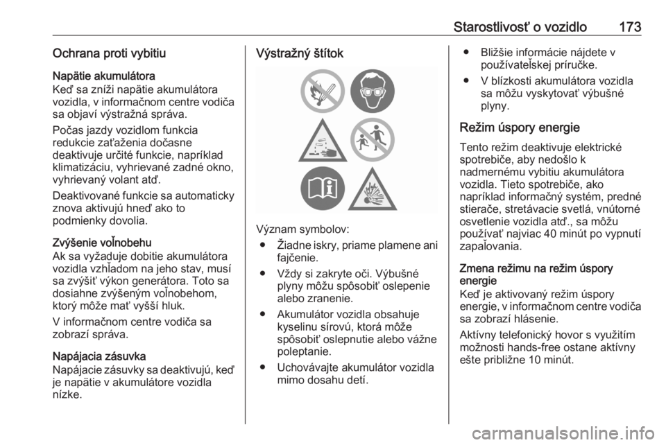 OPEL CORSA F 2020  Používateľská príručka (in Slovak) Starostlivosť o vozidlo173Ochrana proti vybitiu
Napätie akumulátora
Keď sa zníži napätie akumulátora
vozidla, v informačnom centre vodiča sa objaví výstražná správa.
Počas jazdy vozidl
