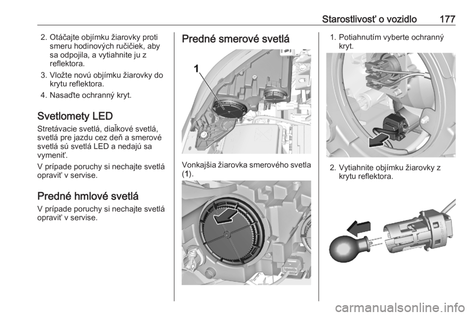 OPEL CORSA F 2020  Používateľská príručka (in Slovak) Starostlivosť o vozidlo1772. Otáčajte objímku žiarovky protismeru hodinových ručičiek, aby
sa odpojila, a vytiahnite ju z reflektora.
3. Vložte novú objímku žiarovky do krytu reflektora.
4