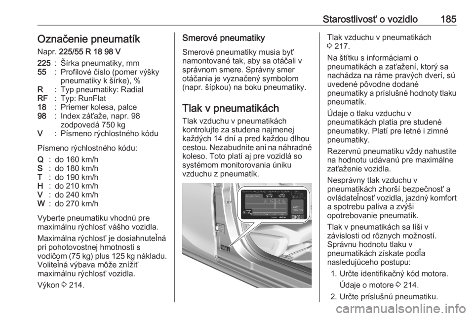 OPEL CORSA F 2020  Používateľská príručka (in Slovak) Starostlivosť o vozidlo185Označenie pneumatíkNapr.  225/55 R 18 98 V225:Šírka pneumatiky, mm55:Profilové číslo (pomer výšky
pneumatiky k šírke), %R:Typ pneumatiky: RadialRF:Typ: RunFlat18: