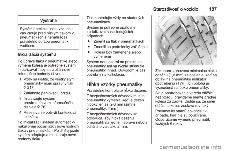 OPEL CORSA F 2020  Používateľská príručka (in Slovak) Starostlivosť o vozidlo187Výstraha
Systém detekcie úniku vzduchu
vás varuje pred nízkym tlakom v
pneumatikách a nenahrádza
pravidelnú údržbu pneumatík
vodičom.
Inicializácia systému
Po 