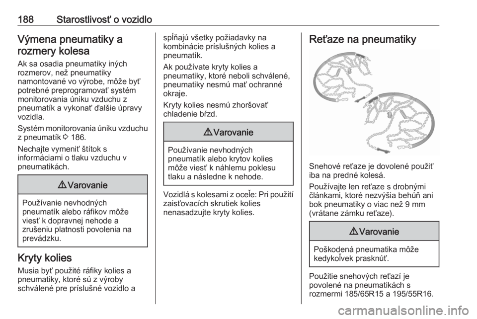 OPEL CORSA F 2020  Používateľská príručka (in Slovak) 188Starostlivosť o vozidloVýmena pneumatiky arozmery kolesa
Ak sa osadia pneumatiky iných
rozmerov, než pneumatiky
namontované vo výrobe, môže byť
potrebné preprogramovať systém
monitorova