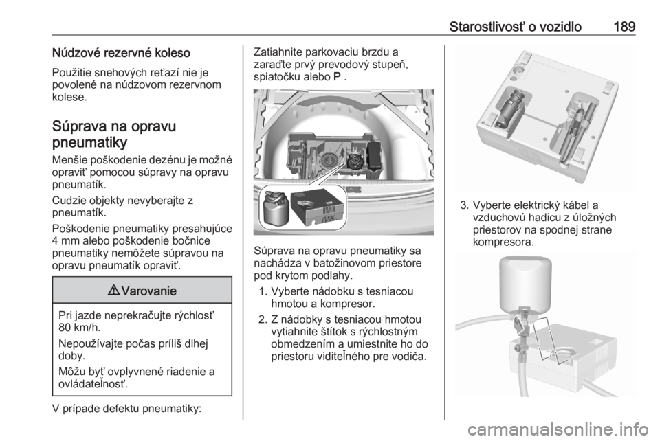 OPEL CORSA F 2020  Používateľská príručka (in Slovak) Starostlivosť o vozidlo189Núdzové rezervné kolesoPoužitie snehových reťazí nie je
povolené na núdzovom rezervnom
kolese.
Súprava na opravu pneumatiky
Menšie poškodenie dezénu je možné 