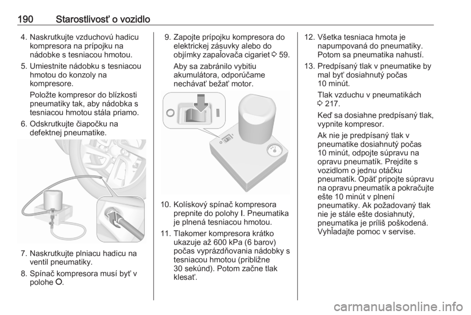 OPEL CORSA F 2020  Používateľská príručka (in Slovak) 190Starostlivosť o vozidlo4. Naskrutkujte vzduchovú hadicukompresora na prípojku na
nádobke s tesniacou hmotou.
5. Umiestnite nádobku s tesniacou hmotou do konzoly na
kompresore.
Položte kompres