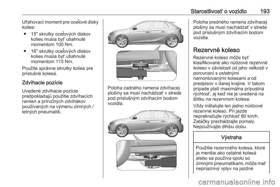 OPEL CORSA F 2020 Používateľská príručka (in Slovak) Starostlivosť o vozidlo193Uťahovací moment pre oceľové disky
kolies:
● 15" skrutky oceľových diskov kolies musia byť utiahnuté
momentom 100 Nm.
● 16" skrutky oceľových diskov ko OPEL CORSA F 2020 Používateľská príručka (in Slovak) Starostlivosť o vozidlo193Uťahovací moment pre oceľové disky
kolies:
● 15" skrutky oceľových diskov kolies musia byť utiahnuté
momentom 100 Nm.
● 16" skrutky oceľových diskov ko