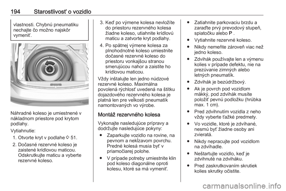 OPEL CORSA F 2020  Používateľská príručka (in Slovak) 194Starostlivosť o vozidlovlastnosti. Chybnú pneumatiku
nechajte čo možno najskôr
vymeniť.
Náhradné koleso je umiestnené v
nákladnom priestore pod krytom
podlahy.
Vytiahnutie: 1. Otvorte kry
