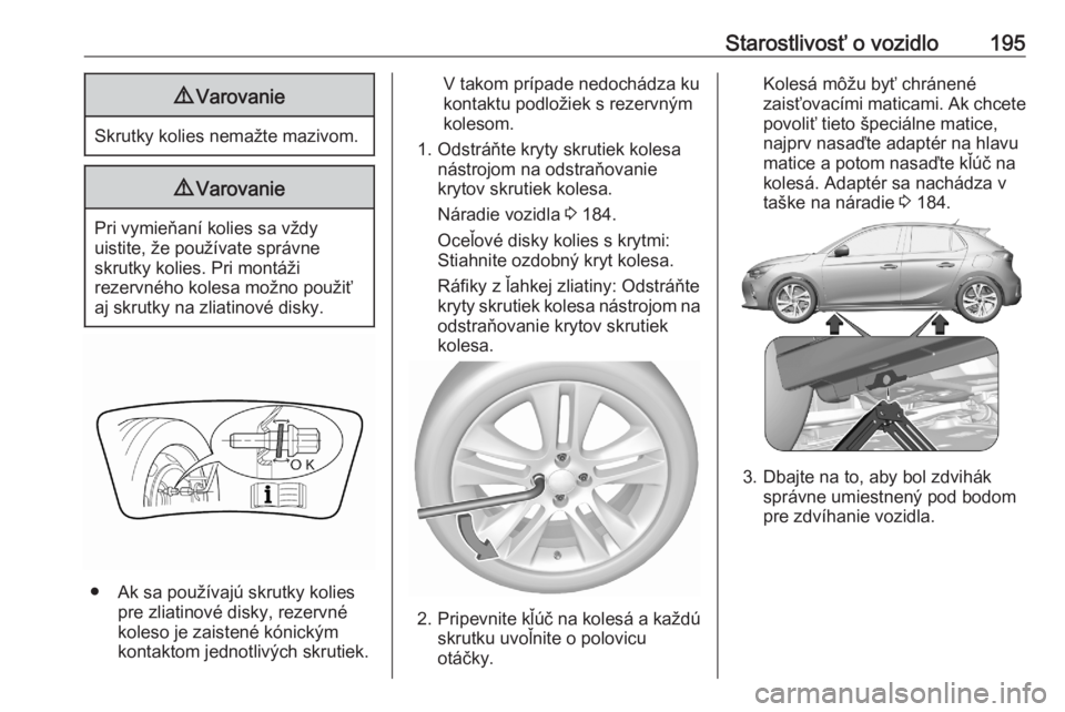 OPEL CORSA F 2020  Používateľská príručka (in Slovak) Starostlivosť o vozidlo1959Varovanie
Skrutky kolies nemažte mazivom.
9Varovanie
Pri vymieňaní kolies sa vždy
uistite, že používate správne
skrutky kolies. Pri montáži
rezervného kolesa mo�