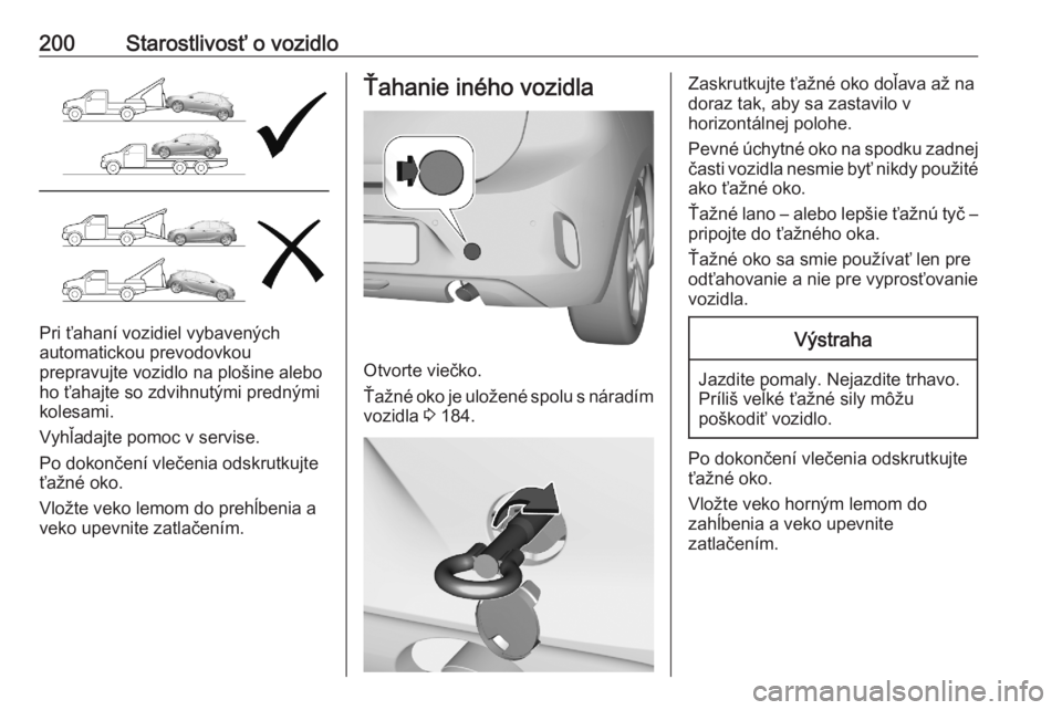 OPEL CORSA F 2020  Používateľská príručka (in Slovak) 200Starostlivosť o vozidlo
Pri ťahaní vozidiel vybavených
automatickou prevodovkou
prepravujte vozidlo na plošine alebo
ho ťahajte so zdvihnutými prednými
kolesami.
Vyhľadajte pomoc v servise