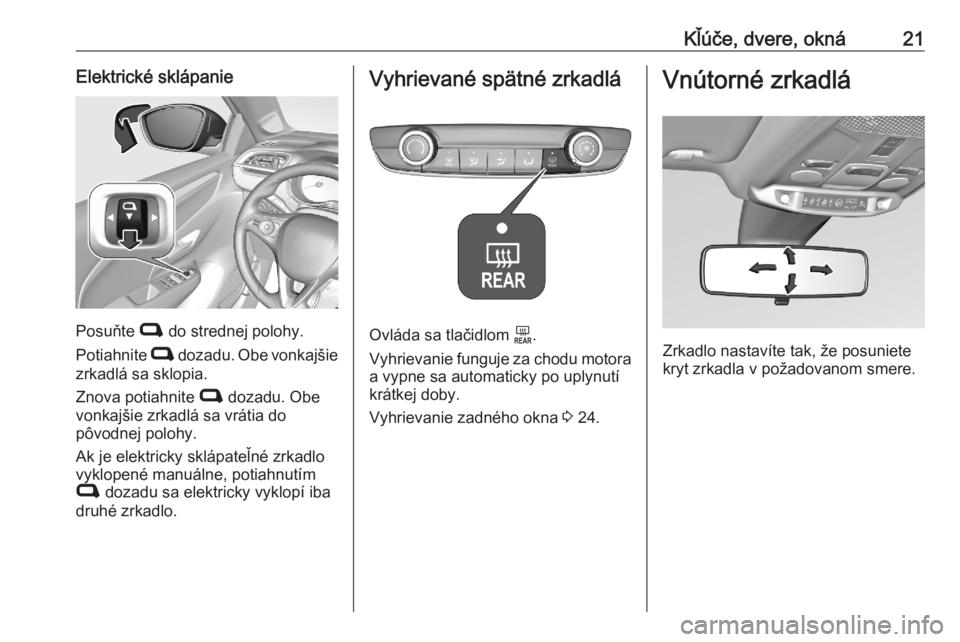 OPEL CORSA F 2020  Používateľská príručka (in Slovak) Kľúče, dvere, okná21Elektrické sklápanie
Posuňte C do strednej polohy.
Potiahnite  C dozadu. Obe vonkajšie
zrkadlá sa sklopia.
Znova potiahnite  C dozadu. Obe
vonkajšie zrkadlá sa vrátia d