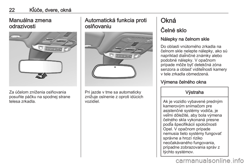 OPEL CORSA F 2020  Používateľská príručka (in Slovak) 22Kľúče, dvere, oknáManuálna zmenaodrazivosti
Za účelom zníženia oslňovania
posuňte páčku na spodnej strane
telesa zrkadla.
Automatická funkcia proti
oslňovaniu
Pri jazde v tme sa autom