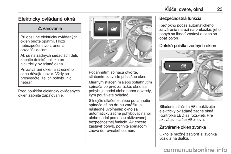 OPEL CORSA F 2020  Používateľská príručka (in Slovak) Kľúče, dvere, okná23Elektricky ovládané okná9Varovanie
Pri obsluhe elektricky ovládaných
okien buďte opatrní. Hrozí
nebezpečenstvo zranenia,
obzvlášť deťom.
Ak sú na zadných sedadl�