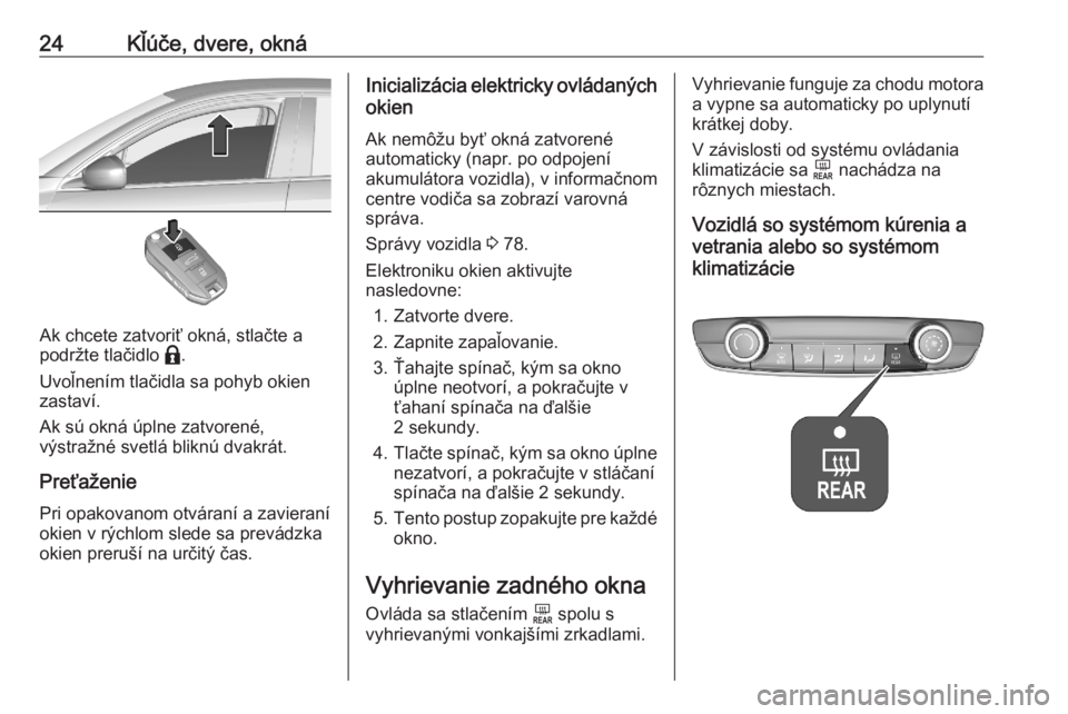 OPEL CORSA F 2020  Používateľská príručka (in Slovak) 24Kľúče, dvere, okná
Ak chcete zatvoriť okná, stlačte a
podržte tlačidlo  b.
Uvoľnením tlačidla sa pohyb okien zastaví.
Ak sú okná úplne zatvorené,
výstražné svetlá bliknú dvakr�