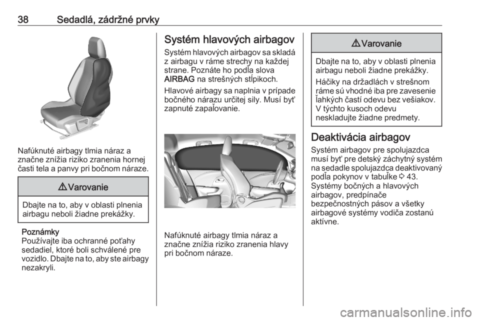 OPEL CORSA F 2020  Používateľská príručka (in Slovak) 38Sedadlá, zádržné prvky
Nafúknuté airbagy tlmia náraz a
značne znížia riziko zranenia hornej
časti tela a panvy pri bočnom náraze.
9 Varovanie
Dbajte na to, aby v oblasti plnenia
airbagu