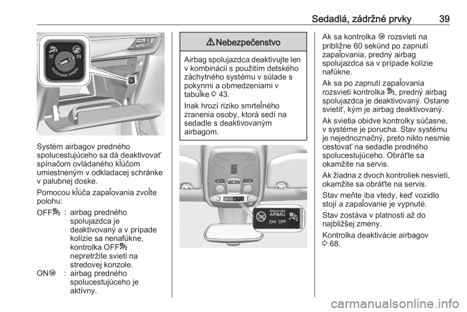 OPEL CORSA F 2020  Používateľská príručka (in Slovak) Sedadlá, zádržné prvky39
Systém airbagov predného
spolucestujúceho sa dá deaktivovať
spínačom ovládaného kľúčom
umiestneným v odkladacej schránke
v palubnej doske.
Pomocou kľúča z