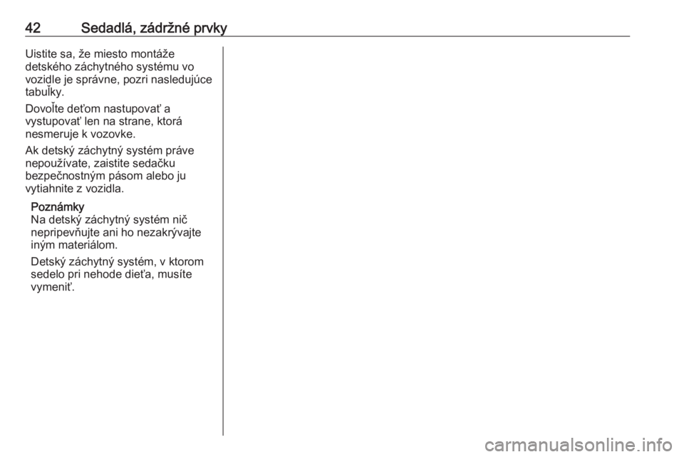 OPEL CORSA F 2020  Používateľská príručka (in Slovak) 42Sedadlá, zádržné prvkyUistite sa, že miesto montáže
detského záchytného systému vo
vozidle je správne, pozri nasledujúce
tabuľky.
Dovoľte deťom nastupovať a
vystupovať len na stran