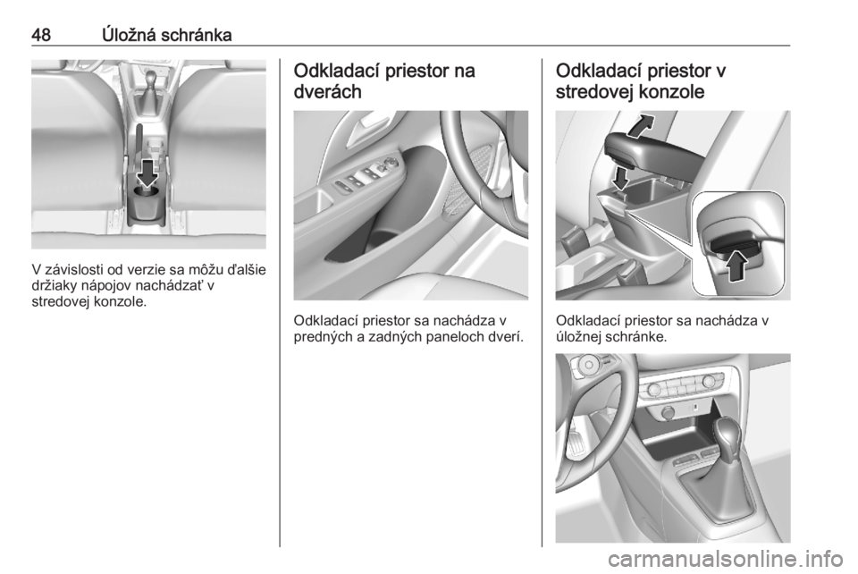 OPEL CORSA F 2020  Používateľská príručka (in Slovak) 48Úložná schránka
V závislosti od verzie sa môžu ďalšie
držiaky nápojov nachádzať v
stredovej konzole.
Odkladací priestor na
dverách
Odkladací priestor sa nachádza v
predných a zadn�