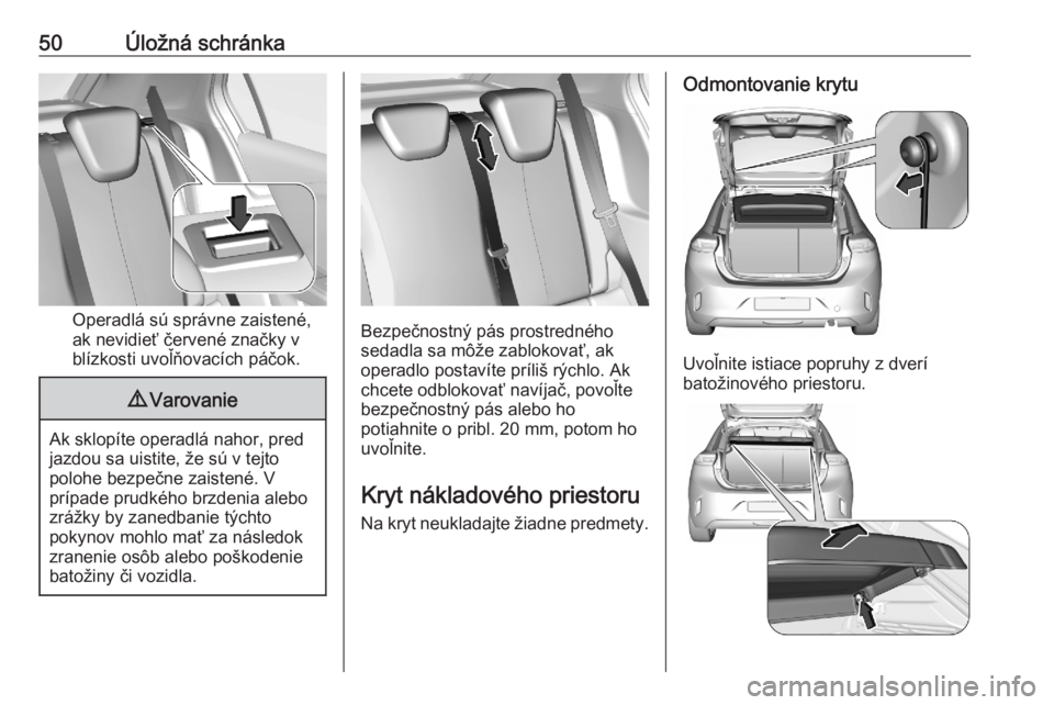 OPEL CORSA F 2020  Používateľská príručka (in Slovak) 50Úložná schránka
Operadlá sú správne zaistené,
ak nevidieť červené značky v
blízkosti uvoľňovacích páčok.
9 Varovanie
Ak sklopíte operadlá nahor, pred
jazdou sa uistite, že sú v