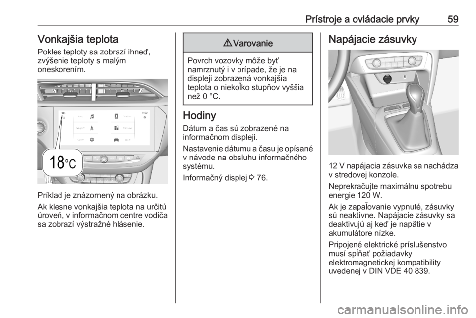 OPEL CORSA F 2020  Používateľská príručka (in Slovak) Prístroje a ovládacie prvky59Vonkajšia teplotaPokles teploty sa zobrazí ihneď,
zvýšenie teploty s malým
oneskorením.
Príklad je znázornený na obrázku.
Ak klesne vonkajšia teplota na urč