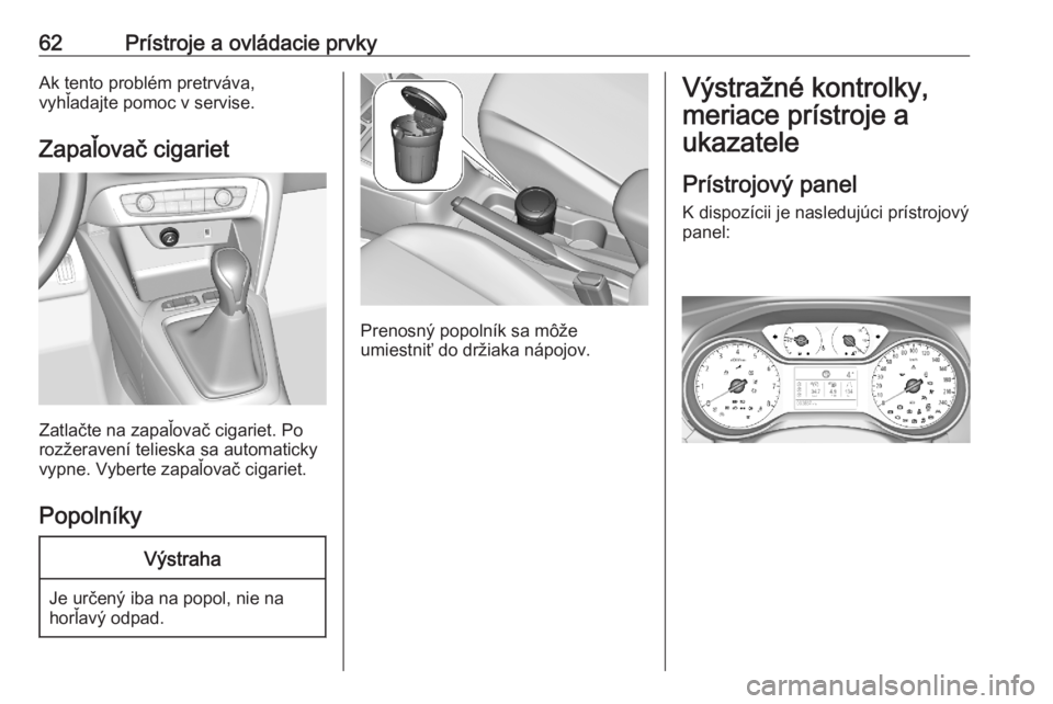 OPEL CORSA F 2020  Používateľská príručka (in Slovak) 62Prístroje a ovládacie prvkyAk tento problém pretrváva,
vyhľadajte pomoc v servise.
Zapaľovač cigariet
Zatlačte na zapaľovač cigariet. Po
rozžeravení telieska sa automaticky
vypne. Vybert