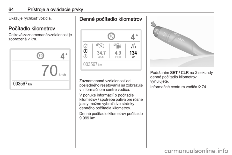 OPEL CORSA F 2020  Používateľská príručka (in Slovak) 64Prístroje a ovládacie prvkyUkazuje rýchlosť vozidla.Počítadlo kilometrov
Celková zaznamenaná vzdialenosť je zobrazená v km.Denné počítadlo kilometrov
Zaznamenaná vzdialenosť od
posled