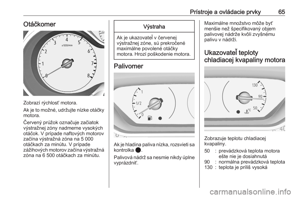 OPEL CORSA F 2020  Používateľská príručka (in Slovak) Prístroje a ovládacie prvky65Otáčkomer
Zobrazí rýchlosť motora.
Ak je to možné, udržujte nízke otáčky motora.
Červený prúžok označuje začiatok
výstražnej zóny nadmerne vysokých
