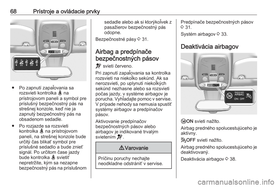 OPEL CORSA F 2020  Používateľská príručka (in Slovak) 68Prístroje a ovládacie prvky
● Po zapnutí zapaľovania sarozsvieti kontrolka  a na
prístrojovom paneli a symbol pre
príslušný bezpečnostný pás na
strešnej konzole, keď nie ja
zapnutý b