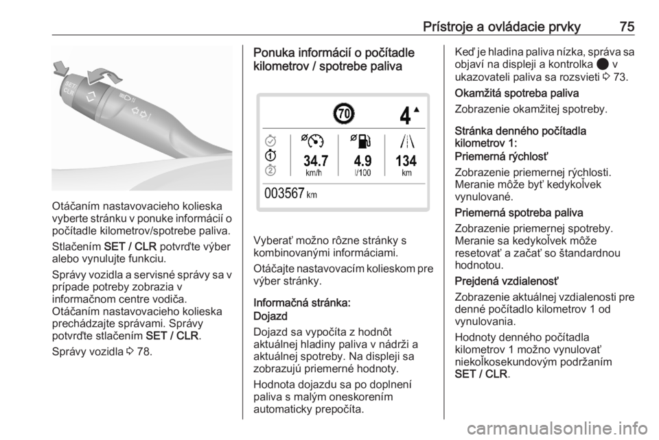 OPEL CORSA F 2020  Používateľská príručka (in Slovak) Prístroje a ovládacie prvky75
Otáčaním nastavovacieho kolieska
vyberte stránku v ponuke informácií o
počítadle kilometrov/spotrebe paliva.
Stlačením  SET / CLR  potvrďte výber
alebo vynu
