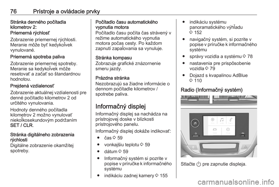 OPEL CORSA F 2020  Používateľská príručka (in Slovak) 76Prístroje a ovládacie prvkyStránka denného počítadla
kilometrov 2:
Priemerná rýchlosť
Zobrazenie priemernej rýchlosti.
Meranie môže byť kedykoľvek
vynulované.
Priemerná spotreba pali