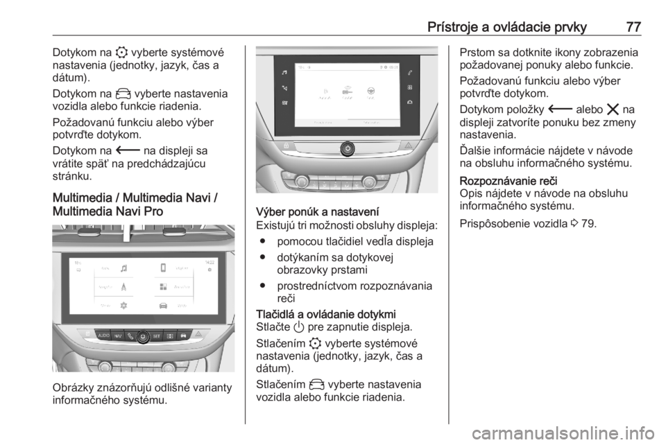 OPEL CORSA F 2020  Používateľská príručka (in Slovak) Prístroje a ovládacie prvky77Dotykom na : vyberte systémové
nastavenia (jednotky, jazyk, čas a
dátum).
Dotykom na  _ vyberte nastavenia
vozidla alebo funkcie riadenia.
Požadovanú funkciu alebo