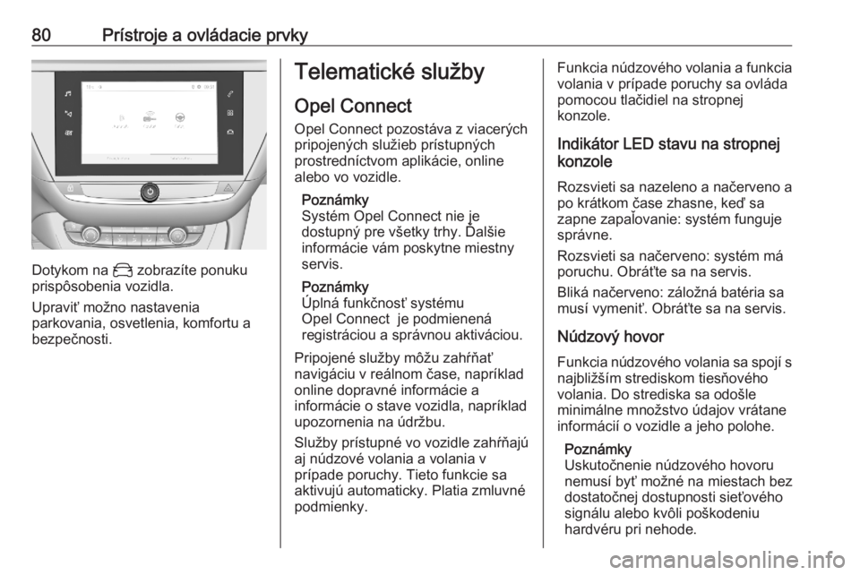 OPEL CORSA F 2020  Používateľská príručka (in Slovak) 80Prístroje a ovládacie prvky
Dotykom na _ zobrazíte ponuku
prispôsobenia vozidla.
Upraviť možno nastavenia
parkovania, osvetlenia, komfortu a bezpečnosti.
Telematické služby
Opel Connect
Ope