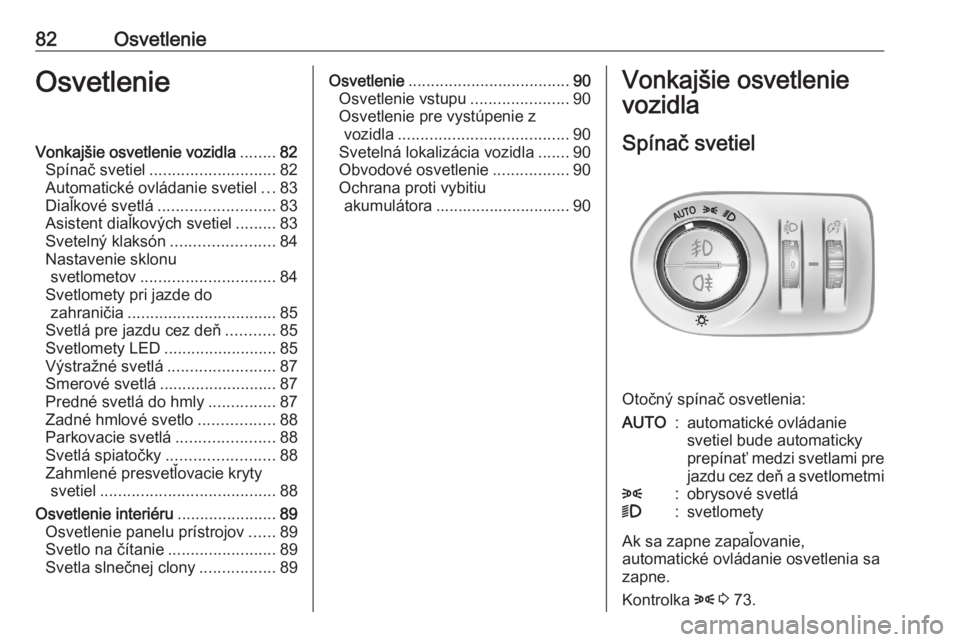 OPEL CORSA F 2020  Používateľská príručka (in Slovak) 82OsvetlenieOsvetlenieVonkajšie osvetlenie vozidla........82
Spínač svetiel ............................ 82
Automatické ovládanie svetiel ...83
Diaľkové svetlá .......................... 83
As