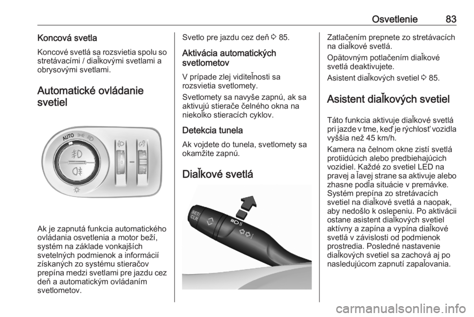 OPEL CORSA F 2020  Používateľská príručka (in Slovak) Osvetlenie83Koncová svetlaKoncové svetlá sa rozsvietia spolu sostretávacími / diaľkovými svetlami a
obrysovými svetlami.
Automatické ovládanie svetiel
Ak je zapnutá funkcia automatického
o